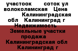 участоок  4.7 соток ул.волоколамская › Цена ­ 77 000 - Калининградская обл., Калининград г. Недвижимость » Земельные участки продажа   . Калининградская обл.,Калининград г.
